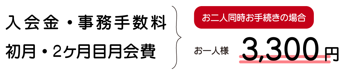 入会金・事務手数料・初月/2ヶ月目月会費がお二人で同時お手続きの場合、お一人様3,300円